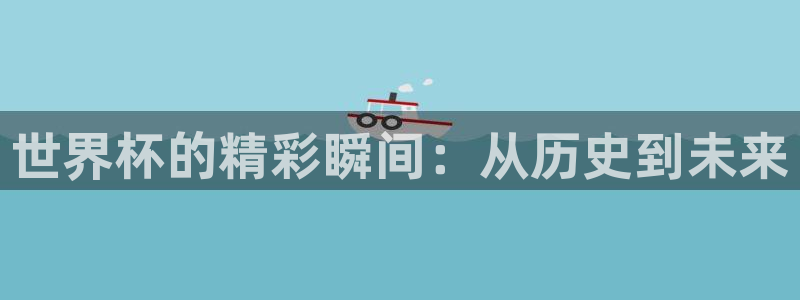 2026世界杯：世界杯的精彩瞬间：从历史到未来