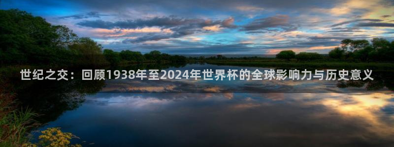 澳门世界杯直播：世纪之交：回顾1938年至2024年世界杯的全球影响力与历史意义